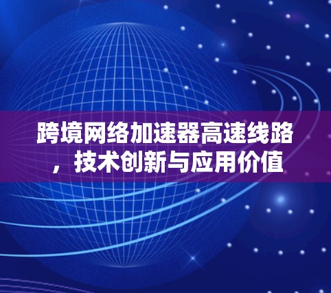 跨境网络加速器高速线路，技术创新与应用价值