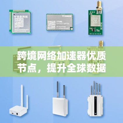跨境网络加速器优质节点，提升全球数据传输效率的关键技术