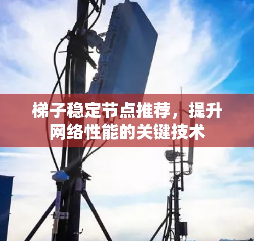 梯子稳定节点推荐，提升网络性能的关键技术