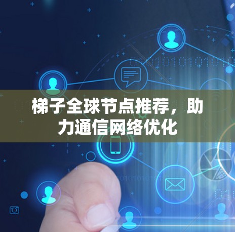 梯子全球节点推荐，助力通信网络优化
