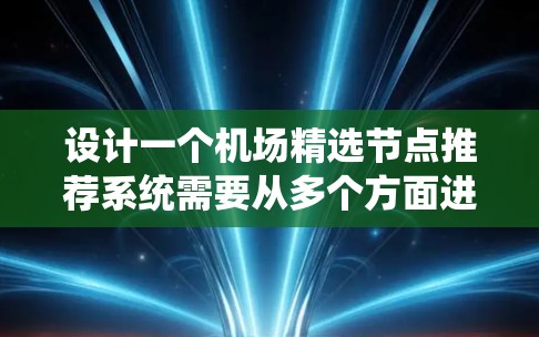 设计一个机场精选节点推荐系统需要从多个方面进行考虑，以下是一个有条理的解决方案