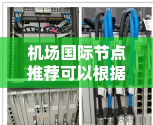 机场国际节点推荐可以根据不同的需求和偏好来选择。以下是一些国际知名的机场所在地，适合作为国际旅行或居住的节点
