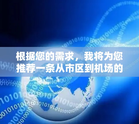 根据您的需求，我将为您推荐一条从市区到机场的快速路线。以下是我的推荐方案