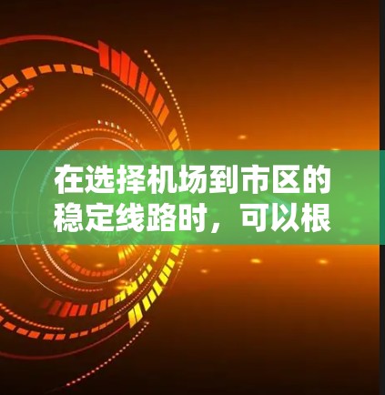 在选择机场到市区的稳定线路时，可以根据以下几点来规划