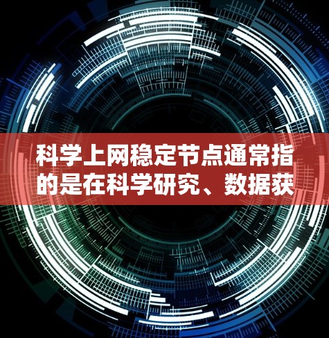 科学上网稳定节点通常指的是在科学研究、数据获取、网络测试等场景中，需要通过高质量、稳定的网络节点来访问互联网或特定的网络资源。以下是一些可能的解释和建议