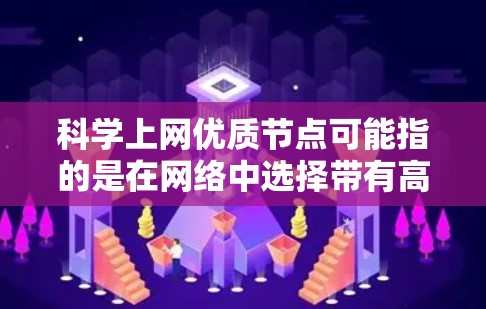 科学上网优质节点可能指的是在网络中选择带有高质量连接、低延迟、稳定性好的服务器或计算机节点，以便于科学研究、数据下载或其他需要高性能网络连接的任务