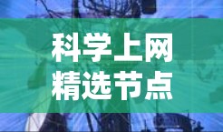 科学上网精选节点是科学研究中获取高质量信息和资源的重要工具，它们在不同科学领域中扮演着关键角色。以下是对科学上网精选节点的详细分析