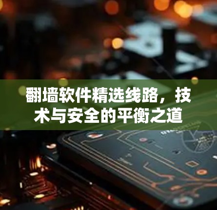 翻墙软件精选线路，技术与安全的平衡之道