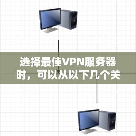 选择最佳VPN服务器时，可以从以下几个关键因素进行综合考虑