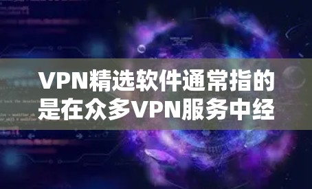 VPN精选软件通常指的是在众多VPN服务中经过严格筛选和评估后被认为质量高、性能优异、服务稳定的VPN软件。以下是一些常见的高质量VPN软件推荐