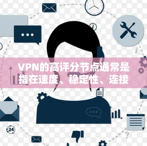 VPN的高评分节点通常是指在速度、稳定性、连接质量等方面表现优异的服务器节点。这些节点可能会根据多个标准进行评分，比如连接速度、延迟、稳定性、安全性等。以下是一些可能影响VPN节点评分的关键因素