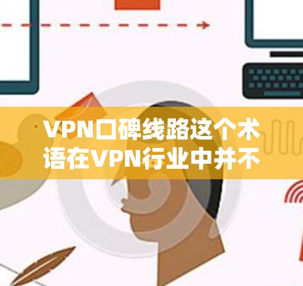 VPN口碑线路这个术语在VPN行业中并不常见，但可以通过以下方式理解