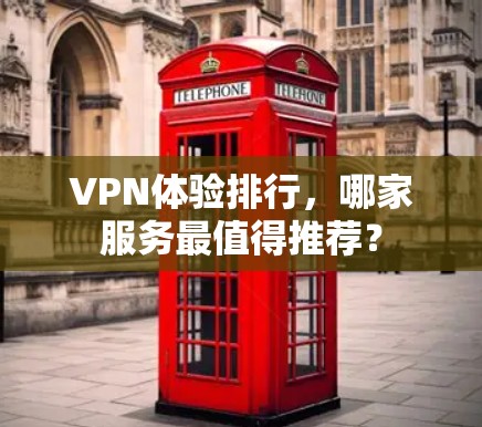 VPN体验排行，哪家服务最值得推荐？