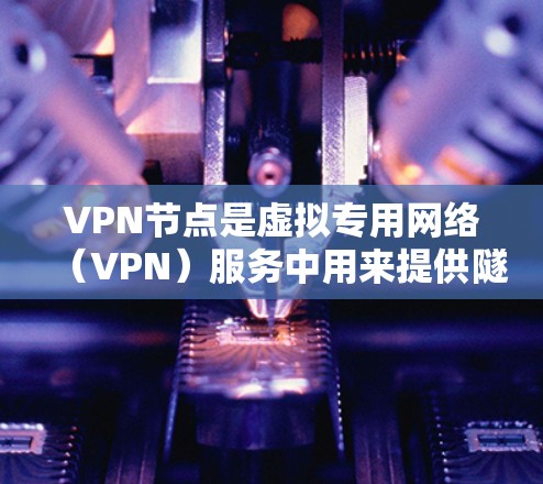 VPN节点是虚拟专用网络（VPN）服务中用来提供隧道连接的服务器端点。不同的VPN服务提供商会提供不同的节点类型和数量，以下是一些常见的VPN节点对比因素和类型