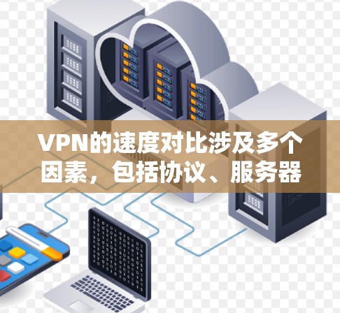 VPN的速度对比涉及多个因素，包括协议、服务器位置、带宽限制、网络环境和配置等。以下是对不同VPN协议和服务速度的总结