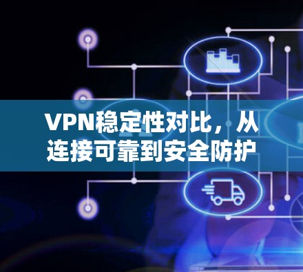 VPN稳定性对比，从连接可靠到安全防护