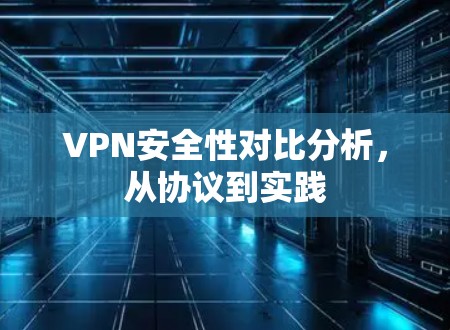 VPN安全性对比分析，从协议到实践